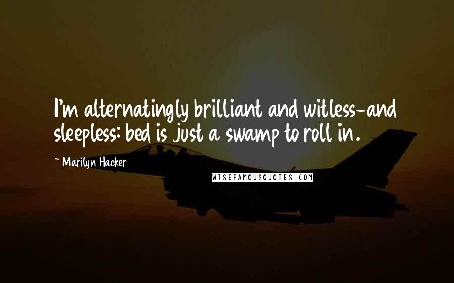 Marilyn Hacker Quotes: I'm alternatingly brilliant and witless-and sleepless: bed is just a swamp to roll in.