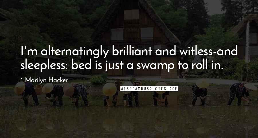 Marilyn Hacker Quotes: I'm alternatingly brilliant and witless-and sleepless: bed is just a swamp to roll in.