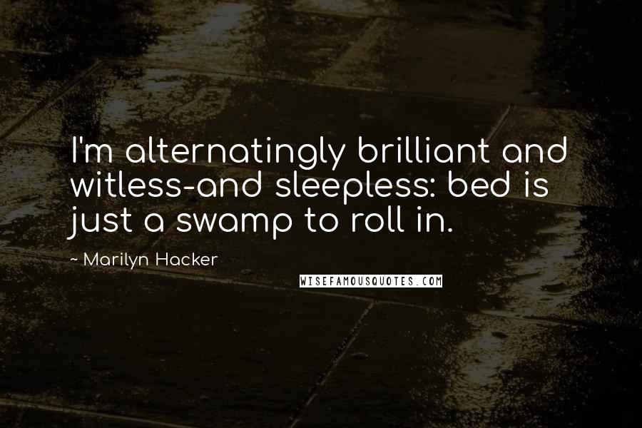 Marilyn Hacker Quotes: I'm alternatingly brilliant and witless-and sleepless: bed is just a swamp to roll in.