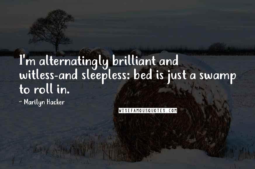 Marilyn Hacker Quotes: I'm alternatingly brilliant and witless-and sleepless: bed is just a swamp to roll in.