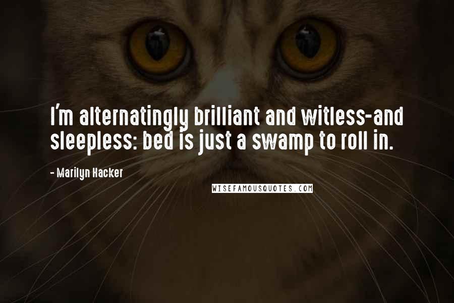 Marilyn Hacker Quotes: I'm alternatingly brilliant and witless-and sleepless: bed is just a swamp to roll in.