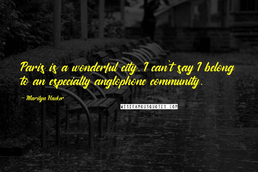 Marilyn Hacker Quotes: Paris is a wonderful city. I can't say I belong to an especially anglophone community.