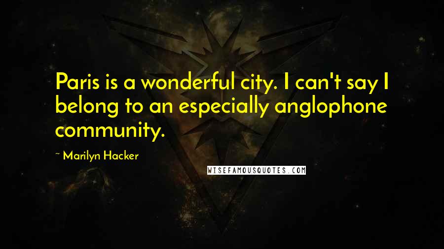 Marilyn Hacker Quotes: Paris is a wonderful city. I can't say I belong to an especially anglophone community.