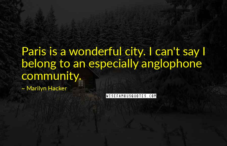 Marilyn Hacker Quotes: Paris is a wonderful city. I can't say I belong to an especially anglophone community.