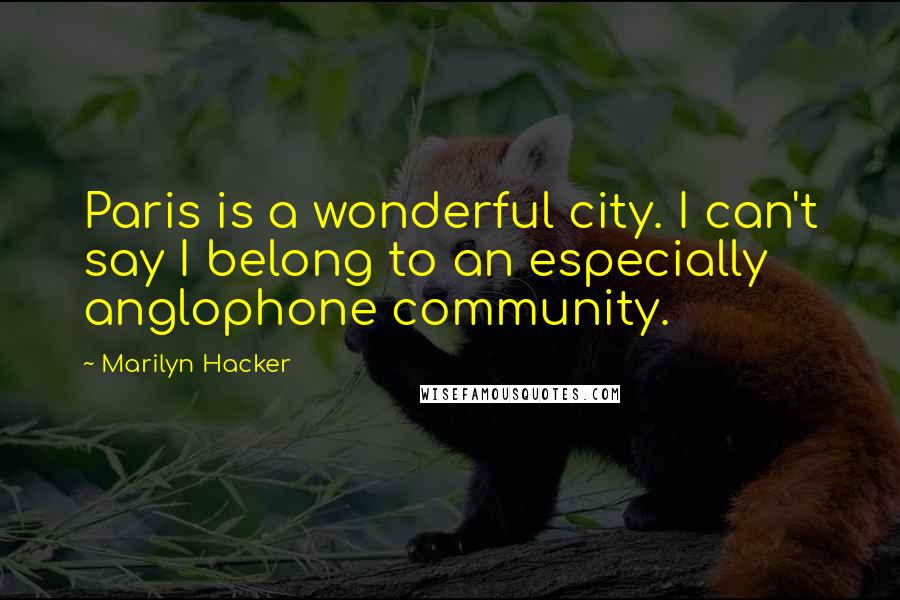 Marilyn Hacker Quotes: Paris is a wonderful city. I can't say I belong to an especially anglophone community.