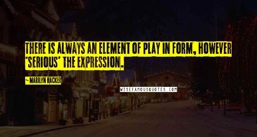 Marilyn Hacker Quotes: There is always an element of play in form, however 'serious' the expression.