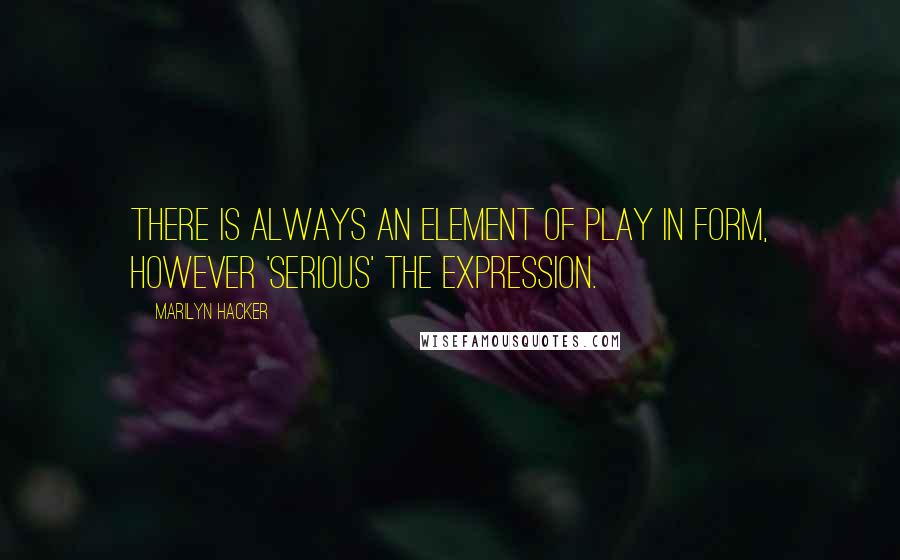 Marilyn Hacker Quotes: There is always an element of play in form, however 'serious' the expression.