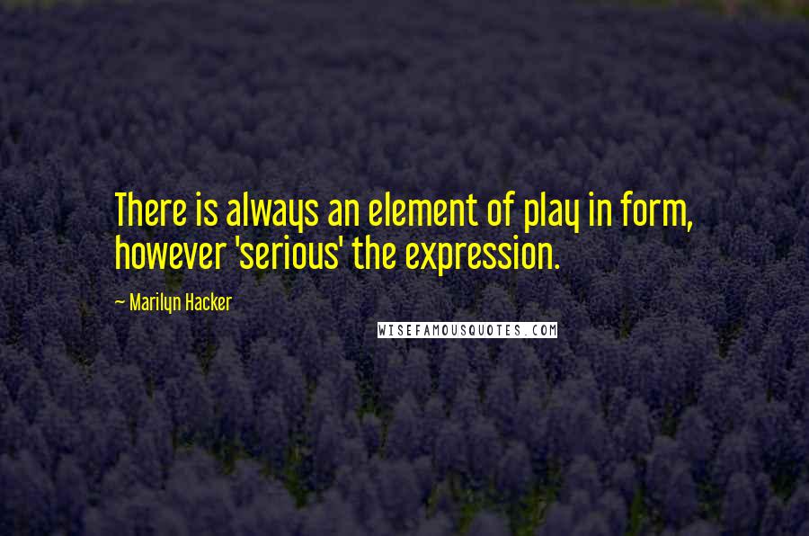 Marilyn Hacker Quotes: There is always an element of play in form, however 'serious' the expression.