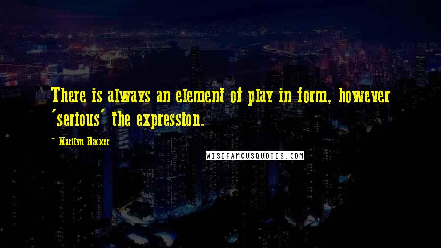 Marilyn Hacker Quotes: There is always an element of play in form, however 'serious' the expression.