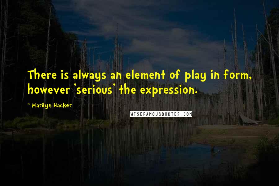 Marilyn Hacker Quotes: There is always an element of play in form, however 'serious' the expression.