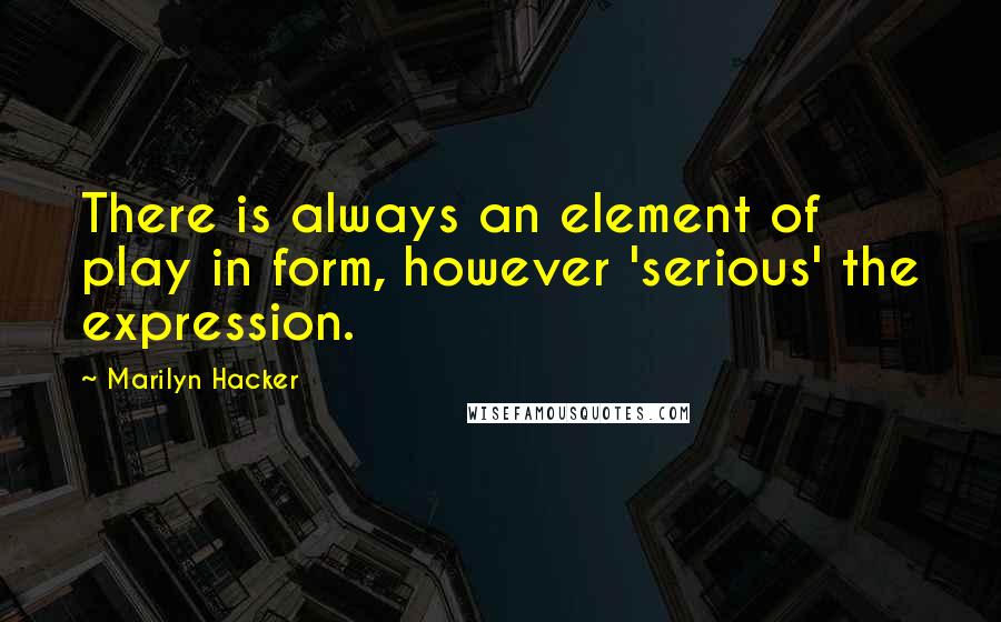 Marilyn Hacker Quotes: There is always an element of play in form, however 'serious' the expression.