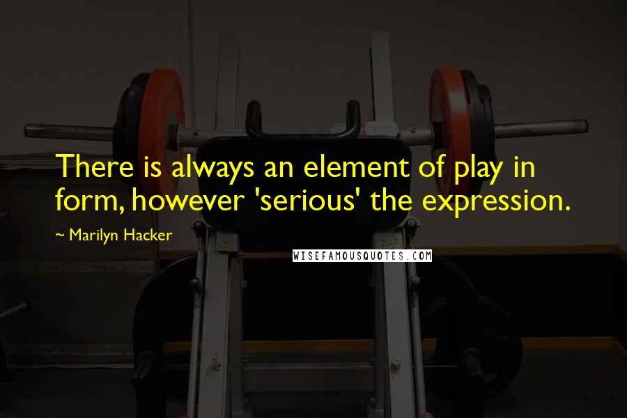 Marilyn Hacker Quotes: There is always an element of play in form, however 'serious' the expression.