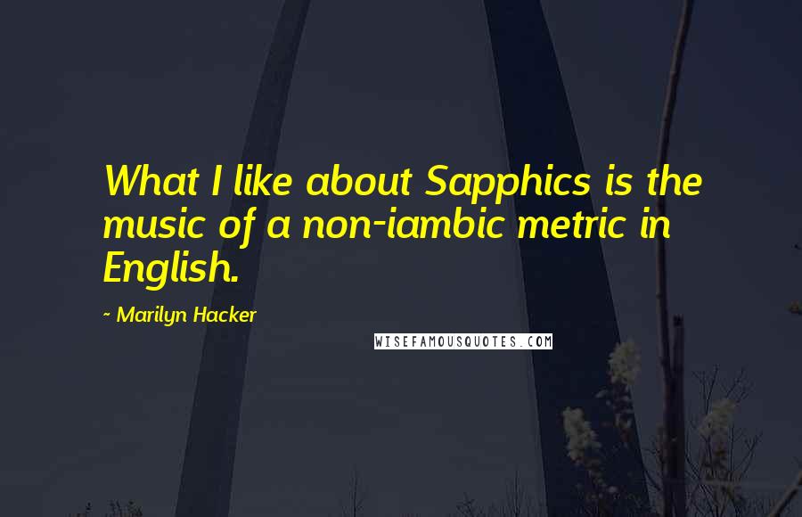 Marilyn Hacker Quotes: What I like about Sapphics is the music of a non-iambic metric in English.