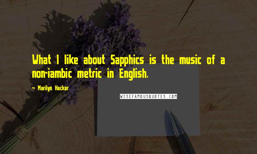 Marilyn Hacker Quotes: What I like about Sapphics is the music of a non-iambic metric in English.