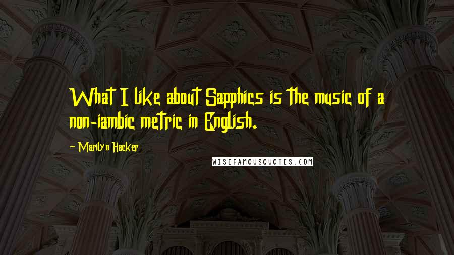 Marilyn Hacker Quotes: What I like about Sapphics is the music of a non-iambic metric in English.