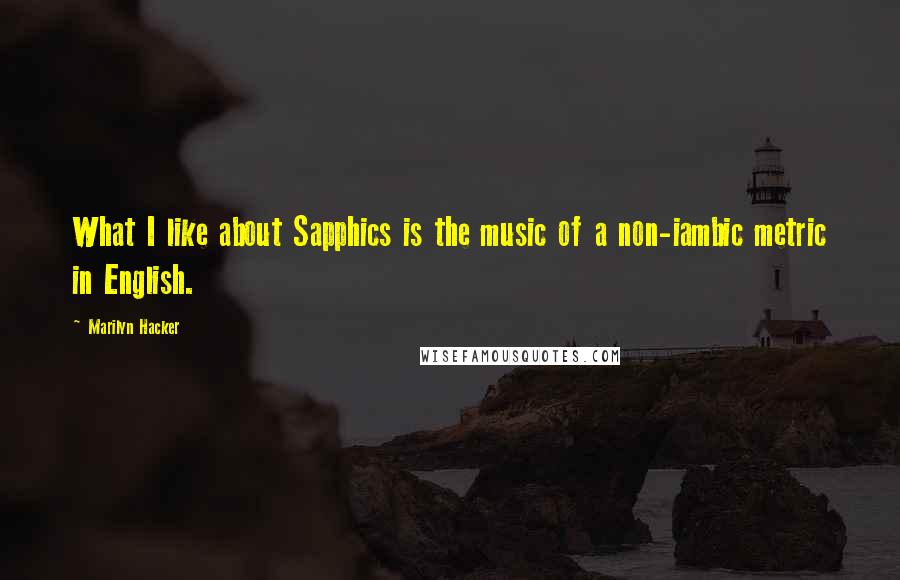 Marilyn Hacker Quotes: What I like about Sapphics is the music of a non-iambic metric in English.