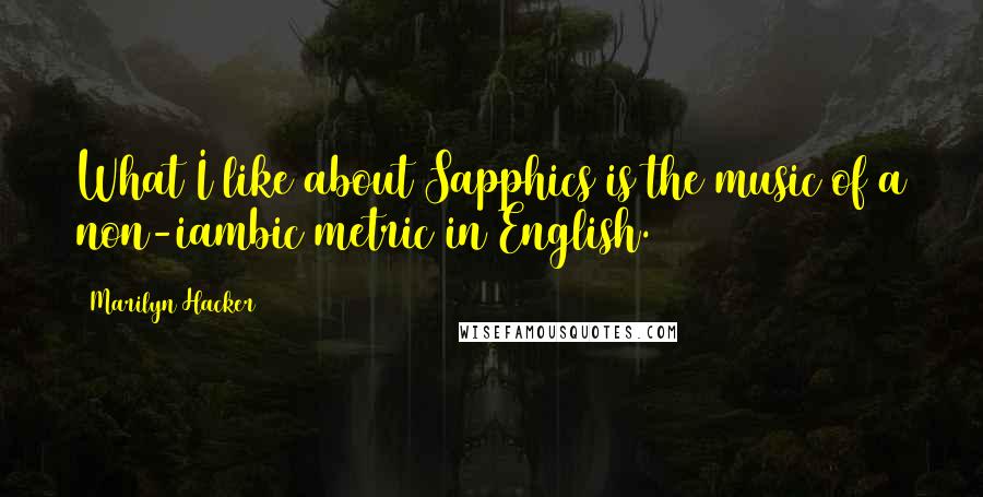 Marilyn Hacker Quotes: What I like about Sapphics is the music of a non-iambic metric in English.
