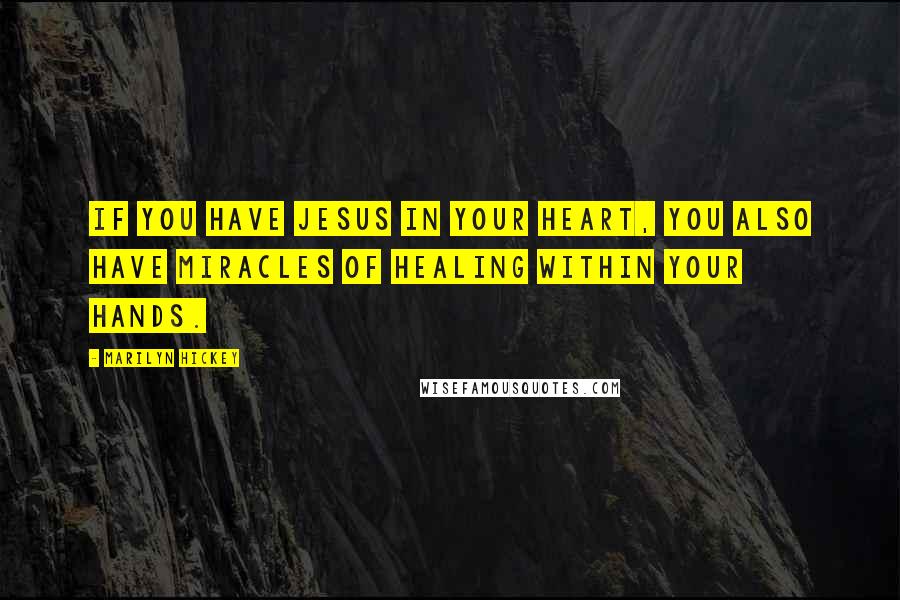 Marilyn Hickey Quotes: If you have Jesus in your heart, you also have miracles of healing within your hands.