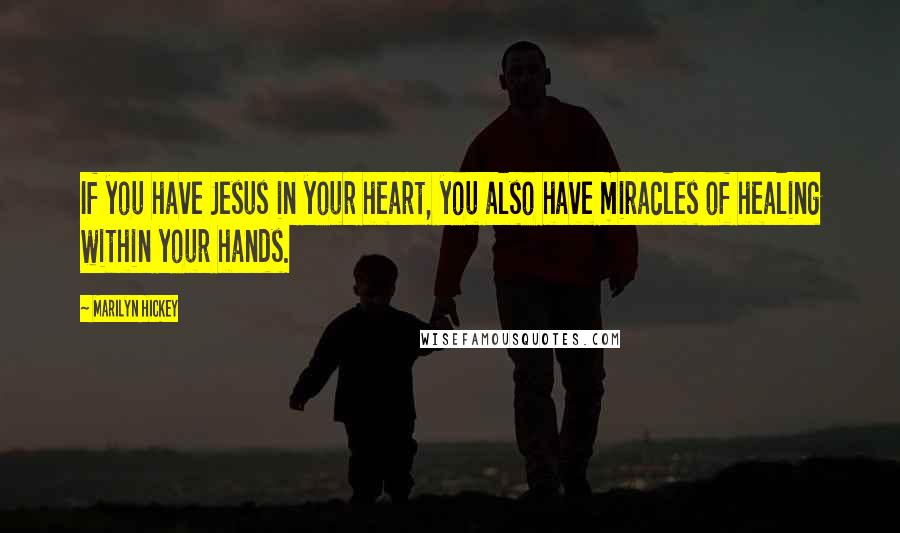 Marilyn Hickey Quotes: If you have Jesus in your heart, you also have miracles of healing within your hands.