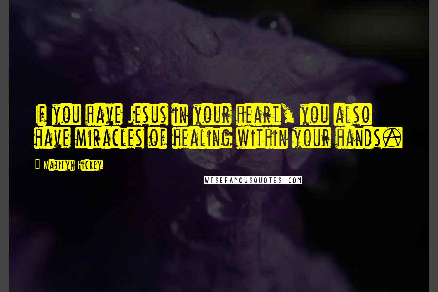 Marilyn Hickey Quotes: If you have Jesus in your heart, you also have miracles of healing within your hands.