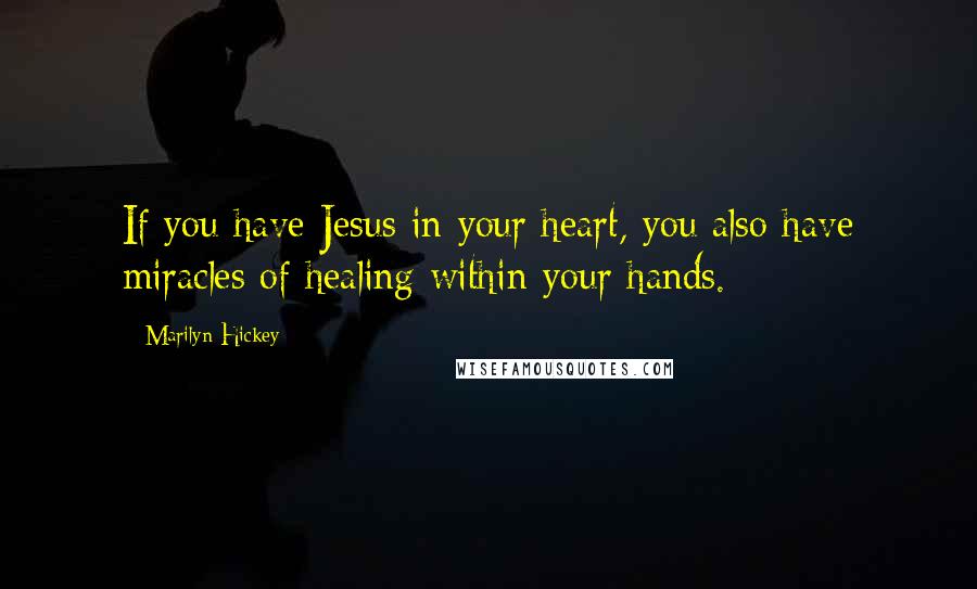 Marilyn Hickey Quotes: If you have Jesus in your heart, you also have miracles of healing within your hands.