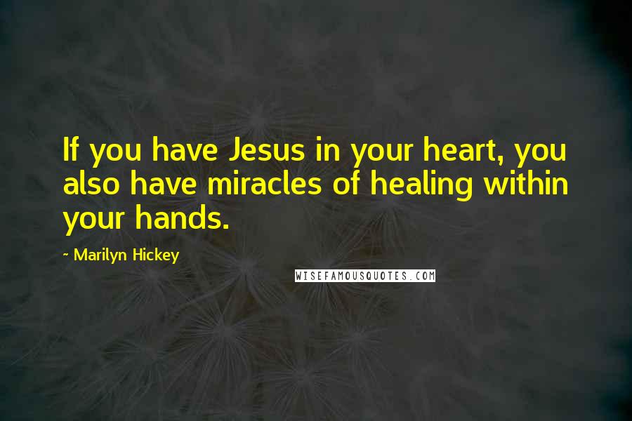 Marilyn Hickey Quotes: If you have Jesus in your heart, you also have miracles of healing within your hands.