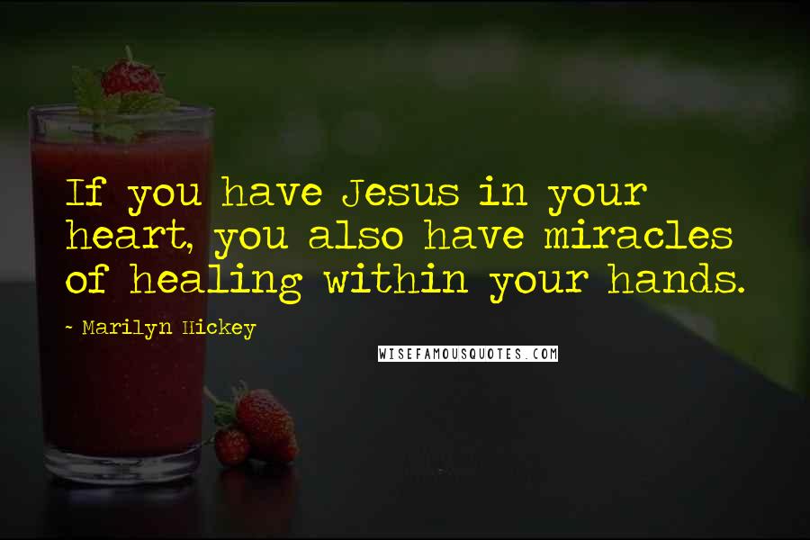 Marilyn Hickey Quotes: If you have Jesus in your heart, you also have miracles of healing within your hands.