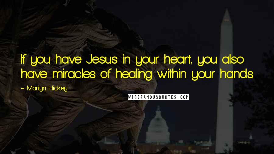 Marilyn Hickey Quotes: If you have Jesus in your heart, you also have miracles of healing within your hands.