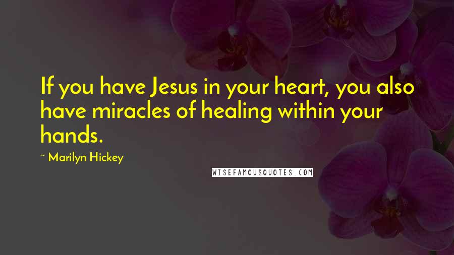 Marilyn Hickey Quotes: If you have Jesus in your heart, you also have miracles of healing within your hands.