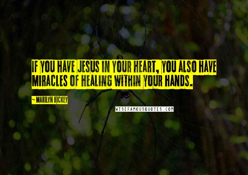 Marilyn Hickey Quotes: If you have Jesus in your heart, you also have miracles of healing within your hands.