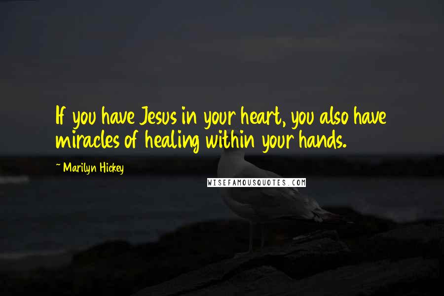 Marilyn Hickey Quotes: If you have Jesus in your heart, you also have miracles of healing within your hands.