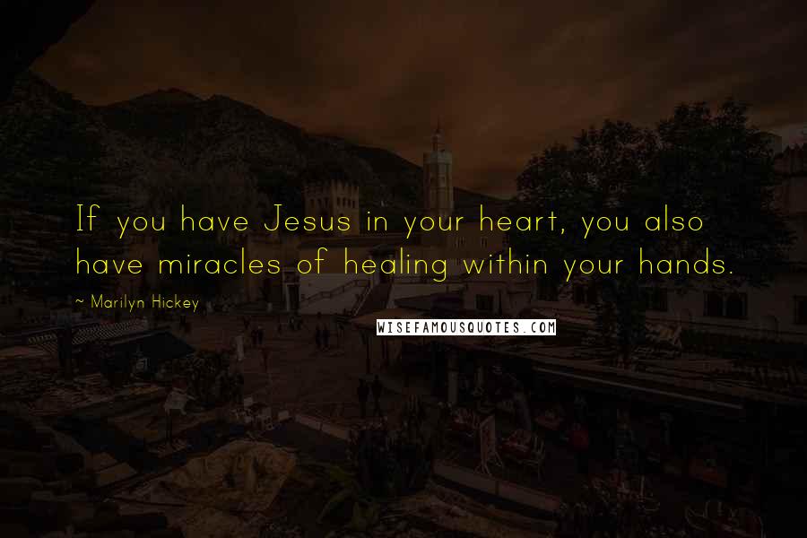 Marilyn Hickey Quotes: If you have Jesus in your heart, you also have miracles of healing within your hands.