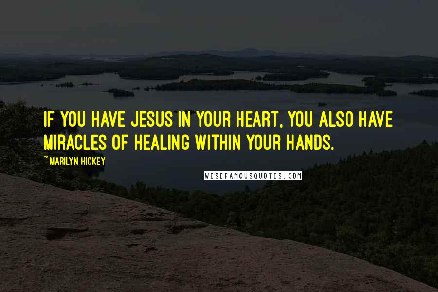 Marilyn Hickey Quotes: If you have Jesus in your heart, you also have miracles of healing within your hands.
