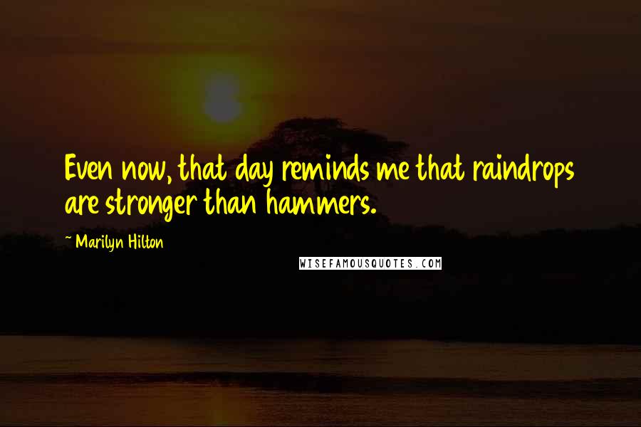 Marilyn Hilton Quotes: Even now, that day reminds me that raindrops are stronger than hammers.