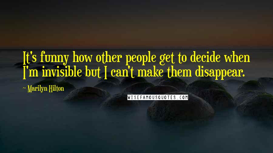 Marilyn Hilton Quotes: It's funny how other people get to decide when I'm invisible but I can't make them disappear.