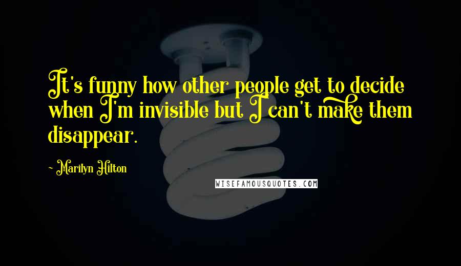 Marilyn Hilton Quotes: It's funny how other people get to decide when I'm invisible but I can't make them disappear.