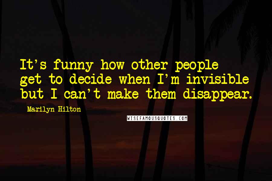 Marilyn Hilton Quotes: It's funny how other people get to decide when I'm invisible but I can't make them disappear.