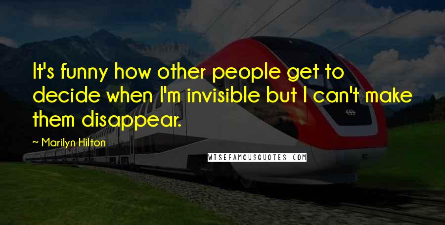 Marilyn Hilton Quotes: It's funny how other people get to decide when I'm invisible but I can't make them disappear.