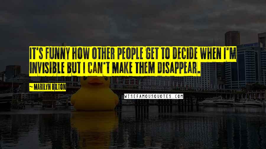 Marilyn Hilton Quotes: It's funny how other people get to decide when I'm invisible but I can't make them disappear.