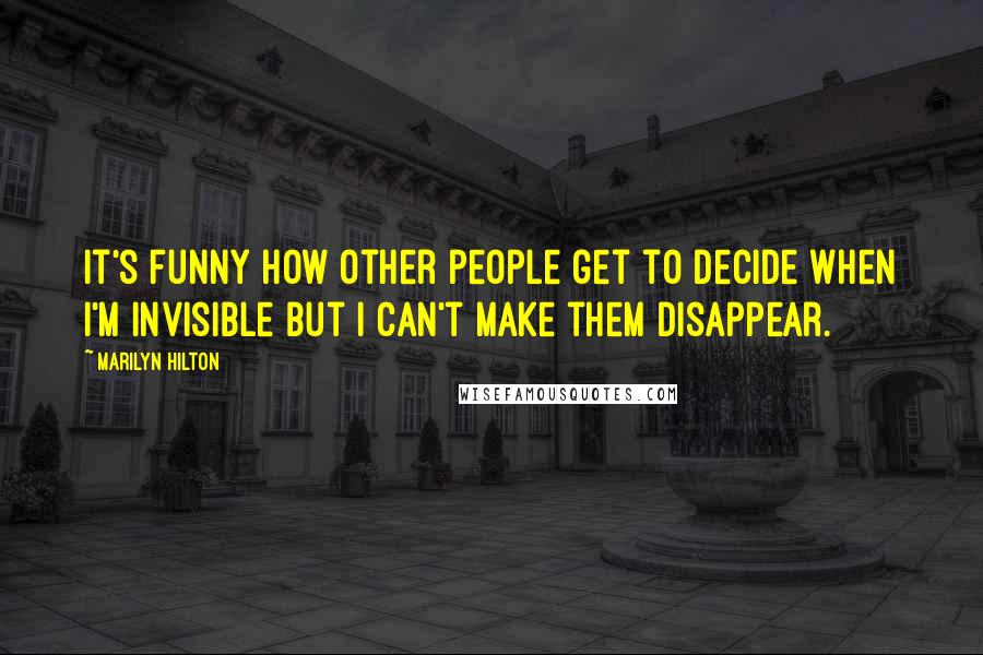 Marilyn Hilton Quotes: It's funny how other people get to decide when I'm invisible but I can't make them disappear.