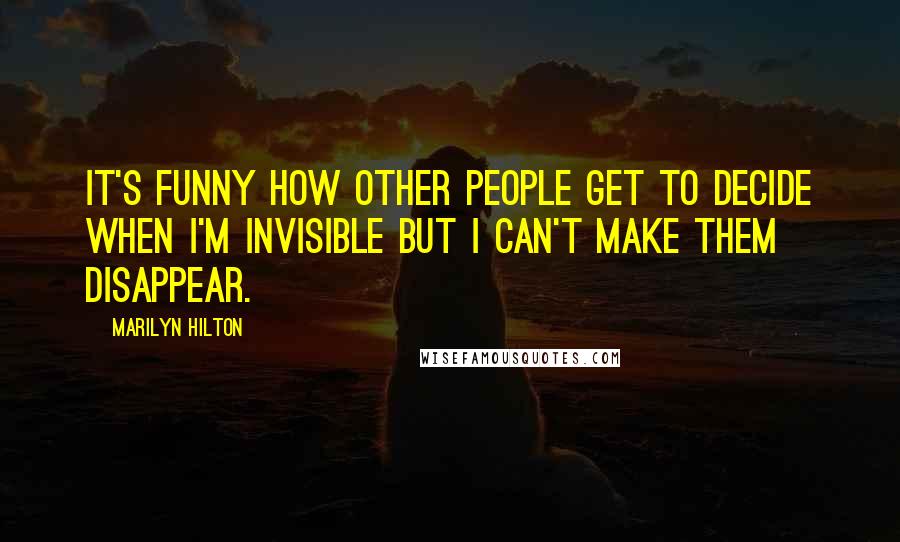 Marilyn Hilton Quotes: It's funny how other people get to decide when I'm invisible but I can't make them disappear.