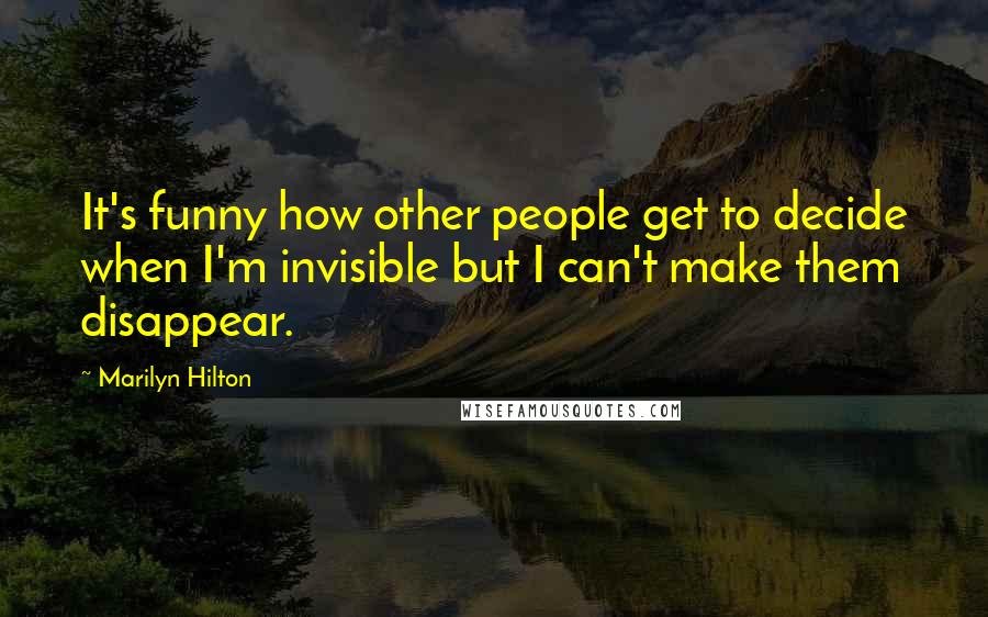 Marilyn Hilton Quotes: It's funny how other people get to decide when I'm invisible but I can't make them disappear.