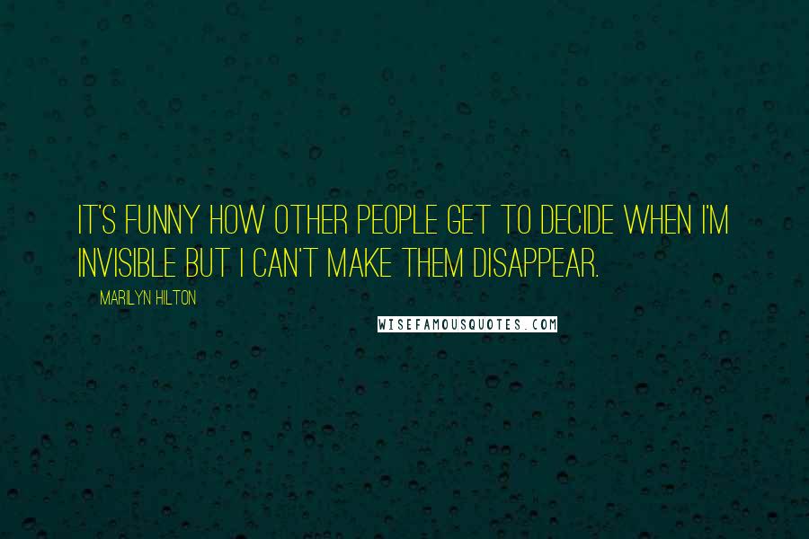 Marilyn Hilton Quotes: It's funny how other people get to decide when I'm invisible but I can't make them disappear.