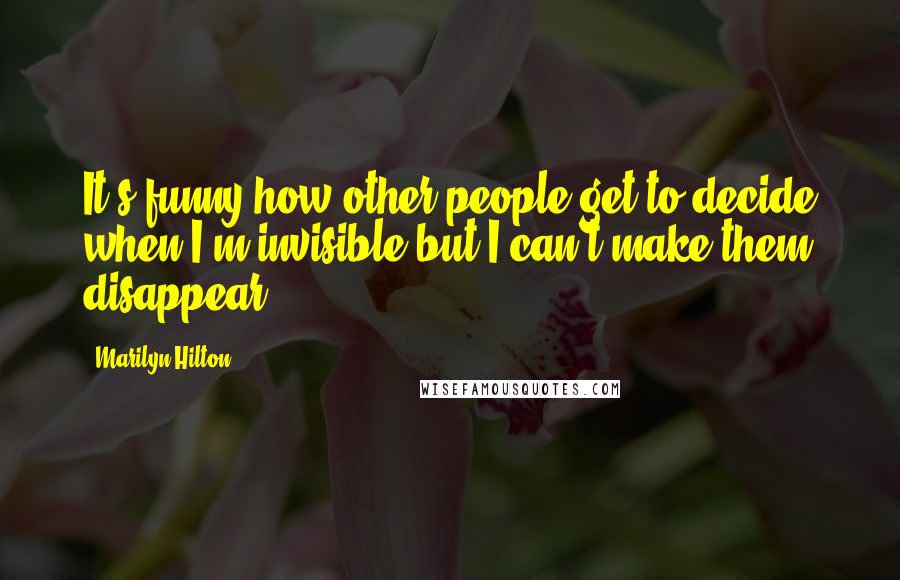 Marilyn Hilton Quotes: It's funny how other people get to decide when I'm invisible but I can't make them disappear.