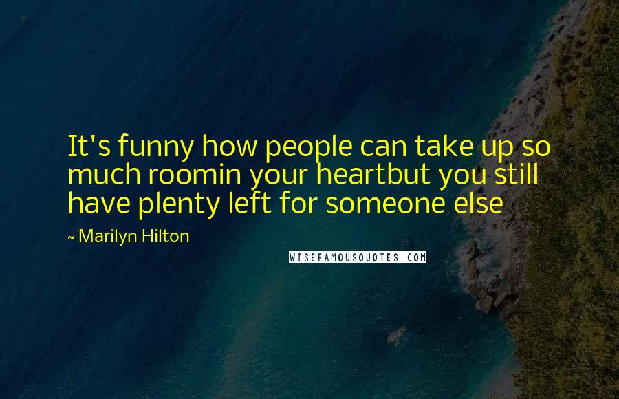 Marilyn Hilton Quotes: It's funny how people can take up so much roomin your heartbut you still have plenty left for someone else