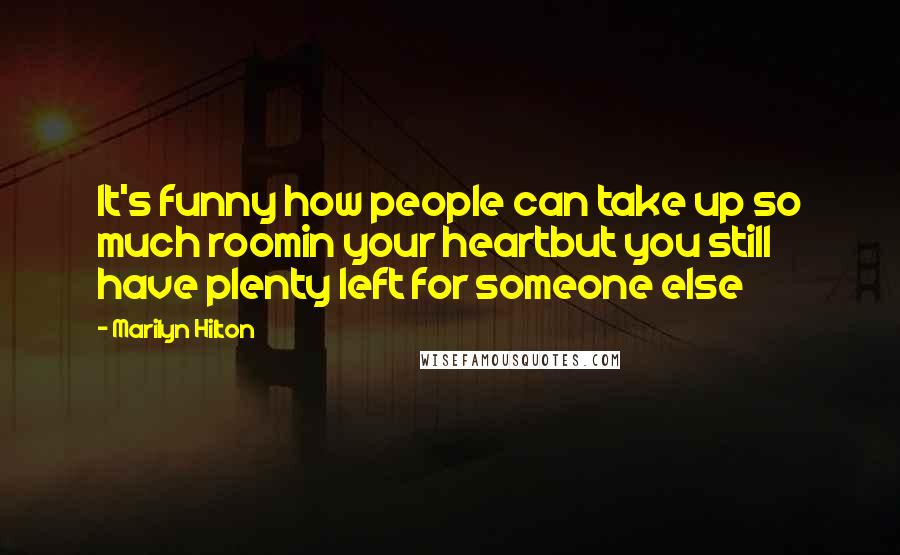 Marilyn Hilton Quotes: It's funny how people can take up so much roomin your heartbut you still have plenty left for someone else