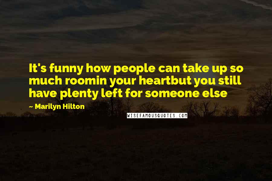 Marilyn Hilton Quotes: It's funny how people can take up so much roomin your heartbut you still have plenty left for someone else