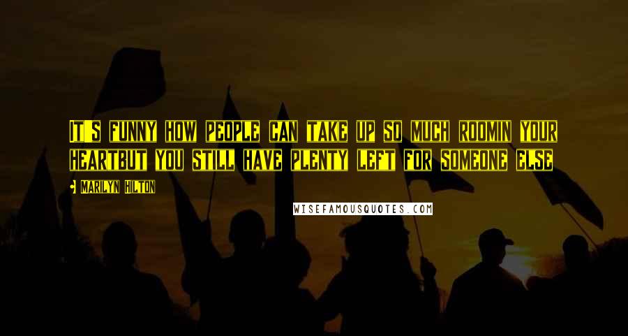 Marilyn Hilton Quotes: It's funny how people can take up so much roomin your heartbut you still have plenty left for someone else