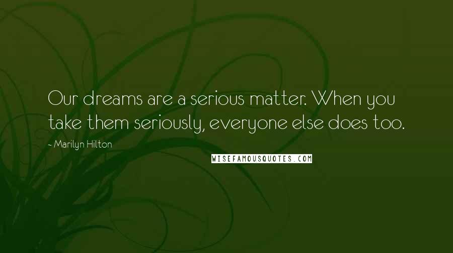 Marilyn Hilton Quotes: Our dreams are a serious matter. When you take them seriously, everyone else does too.