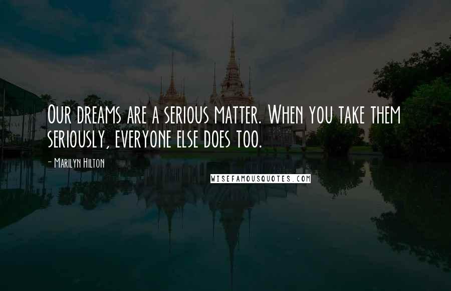 Marilyn Hilton Quotes: Our dreams are a serious matter. When you take them seriously, everyone else does too.